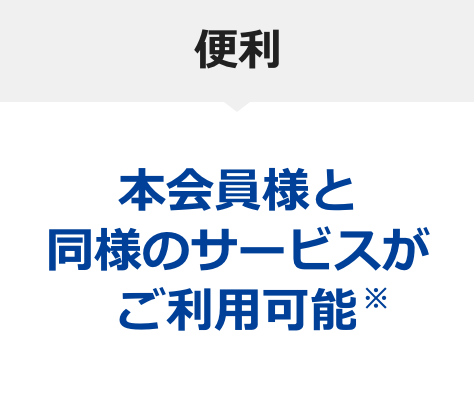 便利 本会員様と同様のサービスがご利用可能※