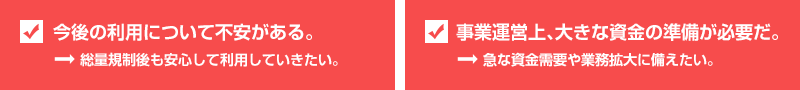 今後の利用について不安がある。→総量規制後も安心して利用していきたい。事業運営上、大きな資金の準備が必要だ。→急な資金需要や業務拡大に備えたい。
